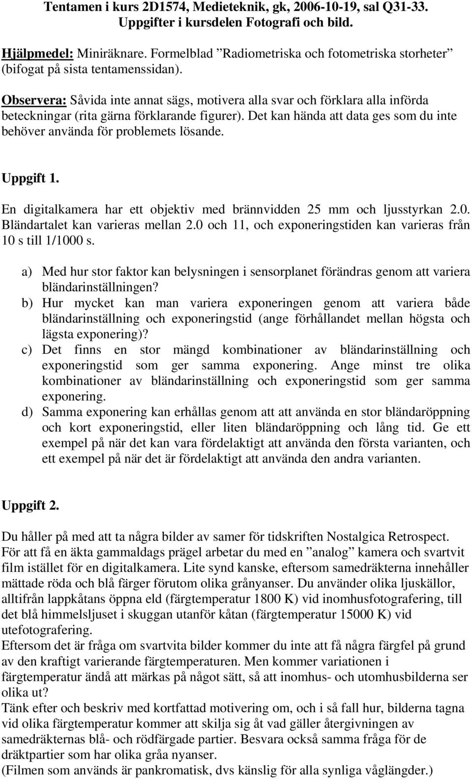 Observera: Såvida inte annat sägs, motivera alla svar och förklara alla införda beteckningar (rita gärna förklarande figurer).