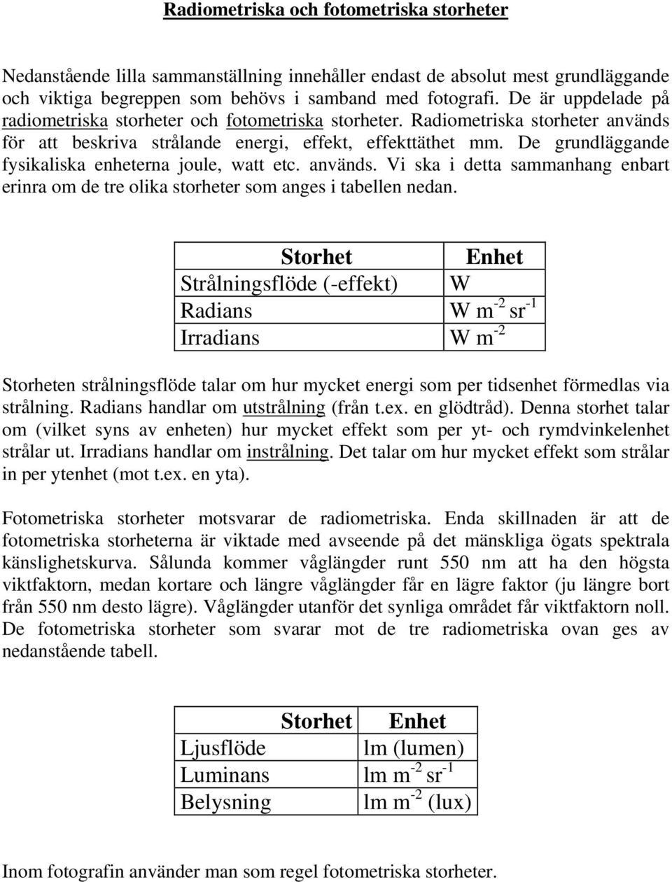 De grundläggande fysikaliska enheterna joule, watt etc. används. Vi ska i detta sammanhang enbart erinra om de tre olika storheter som anges i tabellen nedan.