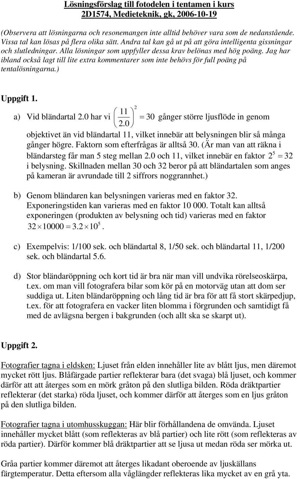 Jag har ibland också lagt till lite extra kommentarer som inte behövs för full poäng på tentalösningarna.) Uppgift 1. 11 2 a) Vid bländartal 2.0 har vi = 30 gånger större ljusflöde in genom 2.