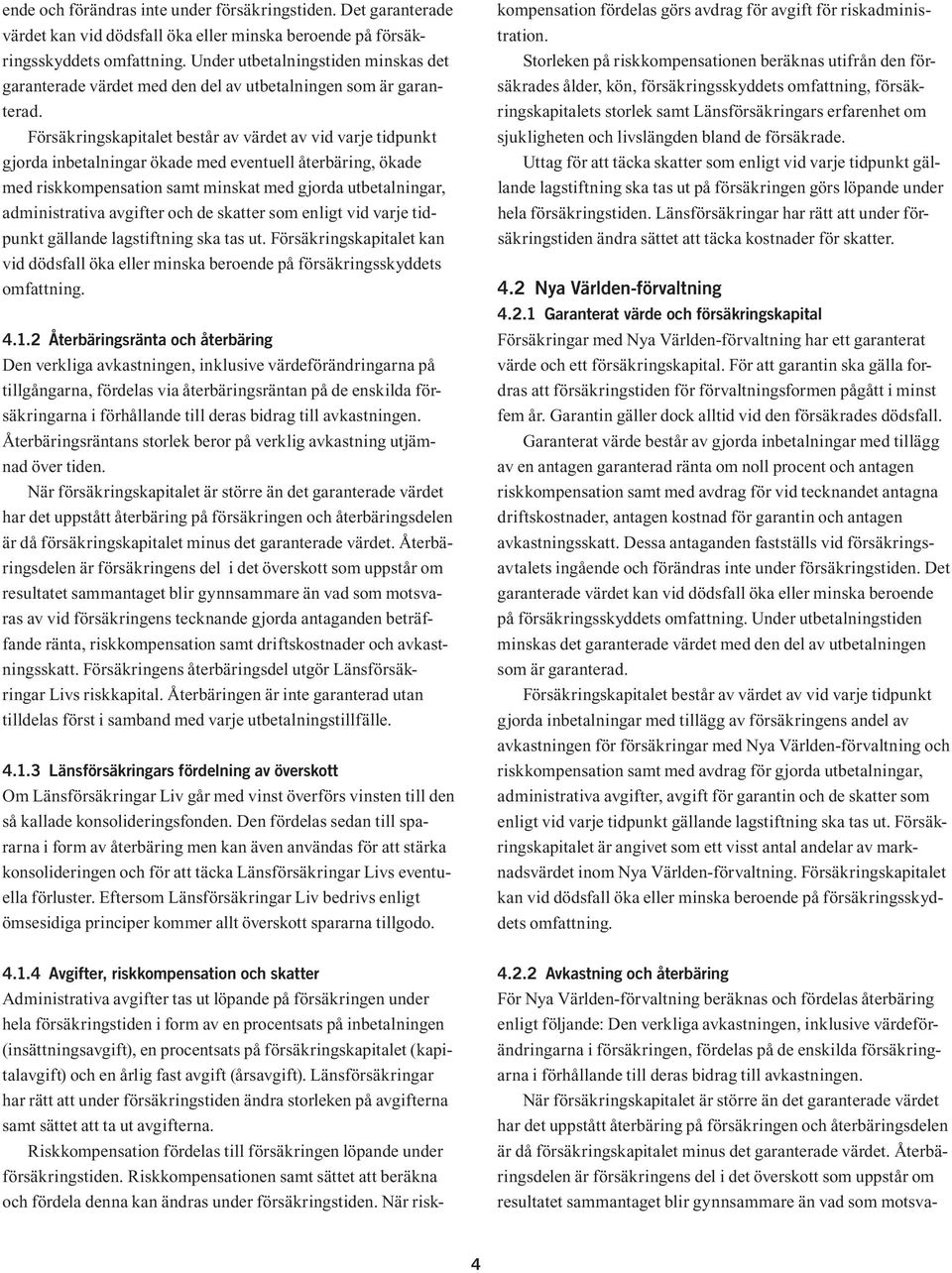 Försäkringskapitalet består av värdet av vid varje tidpunkt gjorda inbetalningar ökade med eventuell återbäring, ökade med riskkompensation samt minskat med gjorda utbetalningar, administrativa