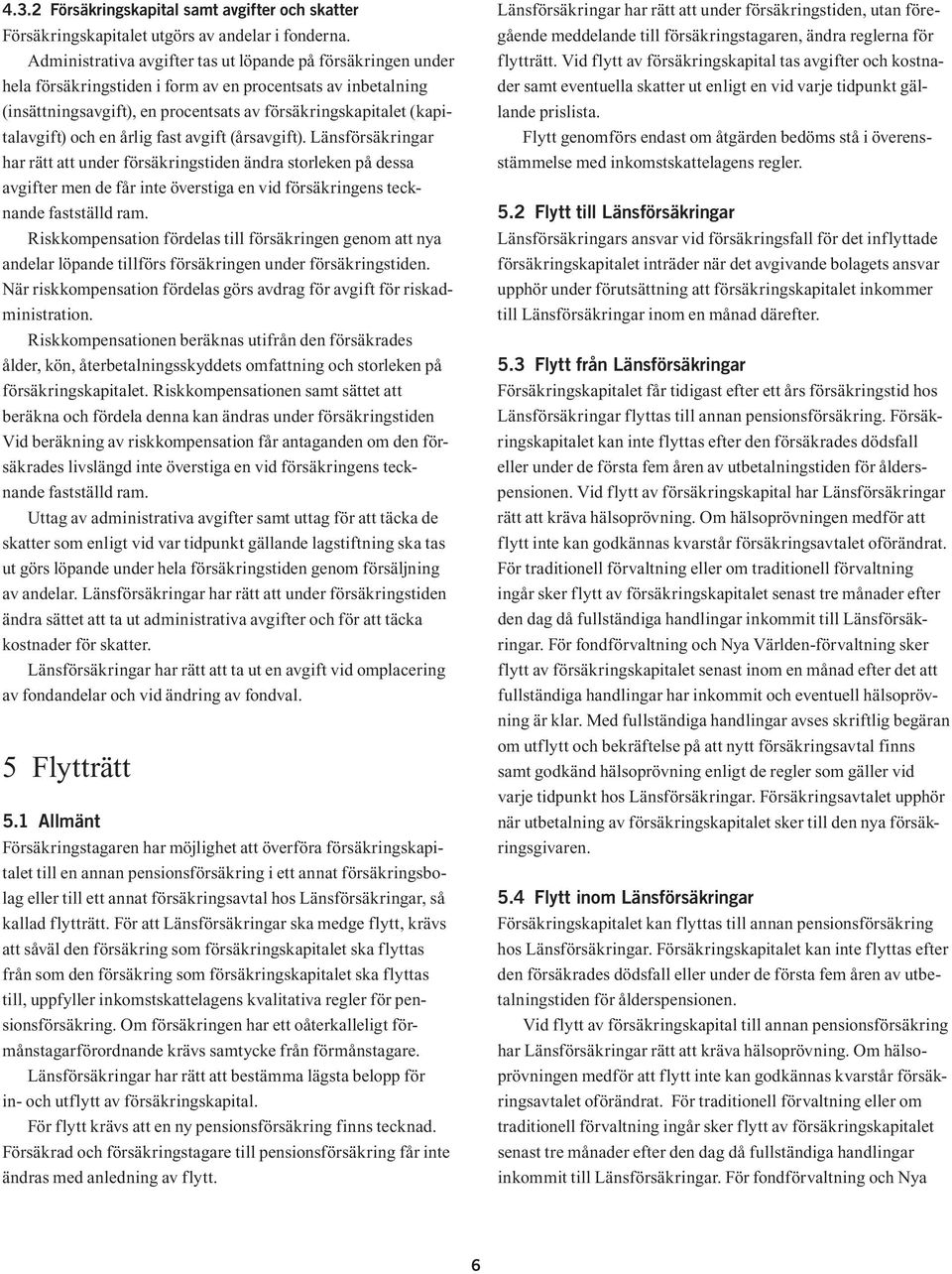 och en årlig fast avgift (årsavgift). Länsförsäkringar har rätt att under försäkringstiden ändra storleken på dessa avgifter men de får inte överstiga en vid försäkringens tecknande fastställd ram.