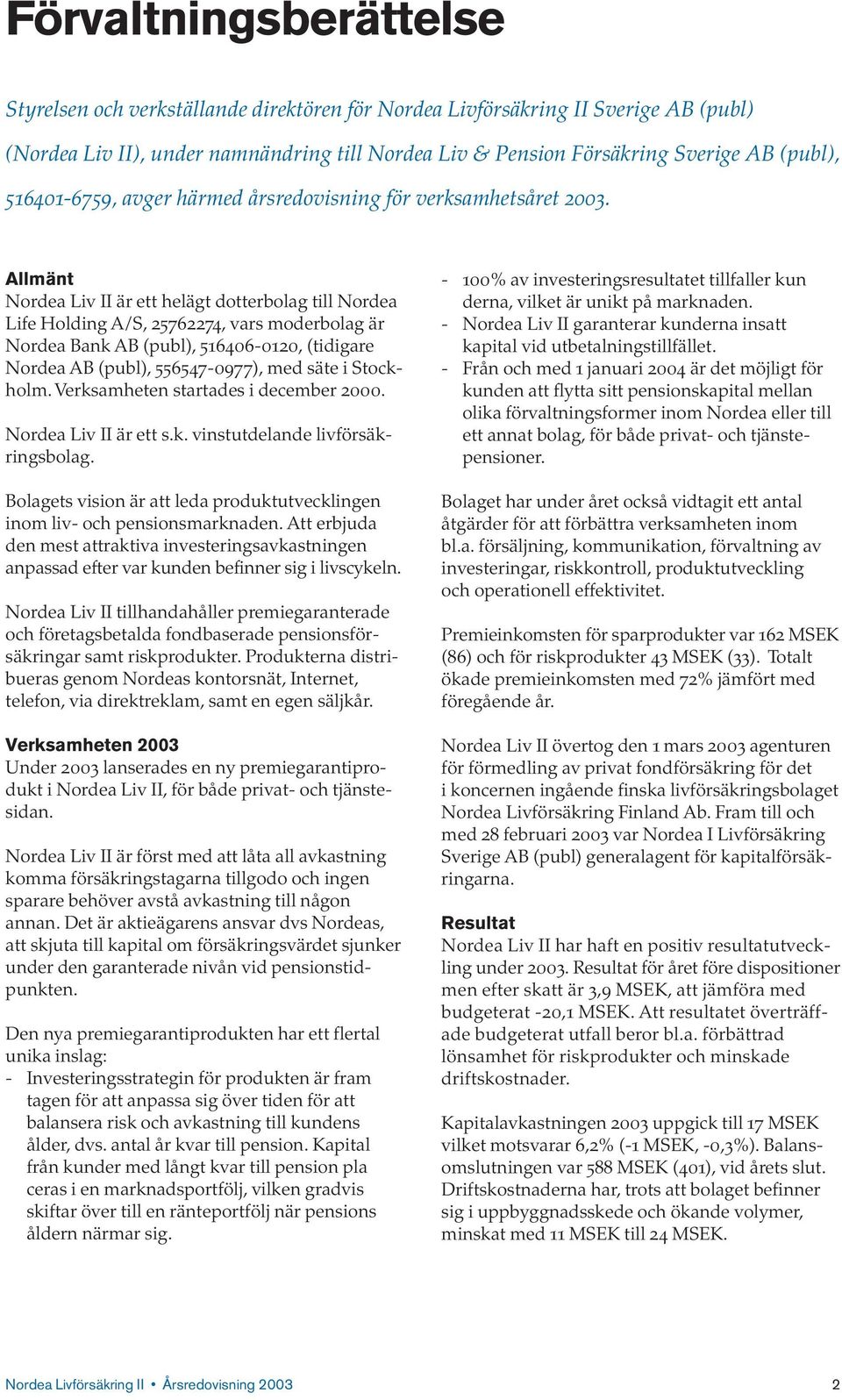 Allmänt Nordea Liv II är ett helägt dotterbolag till Nordea Life Holding A/S, 25762274, vars moderbolag är Nordea Bank AB (publ), 516406-0120, (tidigare Nordea AB (publ), 556547-0977), med säte i