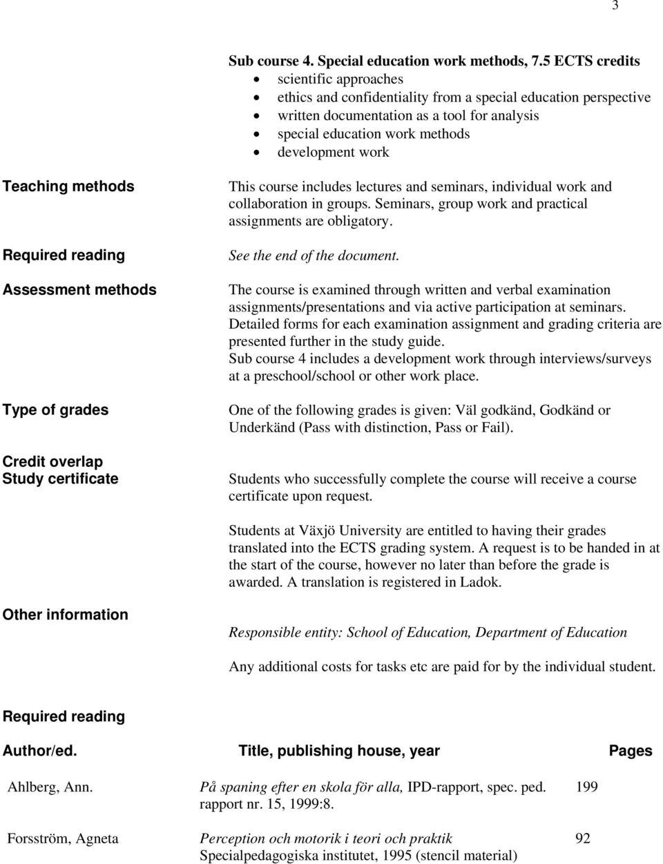 Teaching methods Required reading Assessment methods Type of grades Credit overlap Study certificate This course includes lectures and seminars, individual work and collaboration in groups.