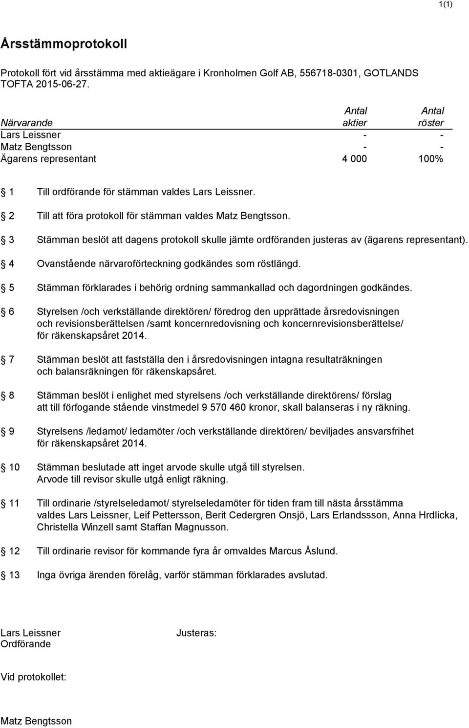 2 Till att föra protokoll för stämman valdes Matz Bengtsson. 3 Stämman beslöt att dagens protokoll skulle jämte ordföranden justeras av (ägarens representant).