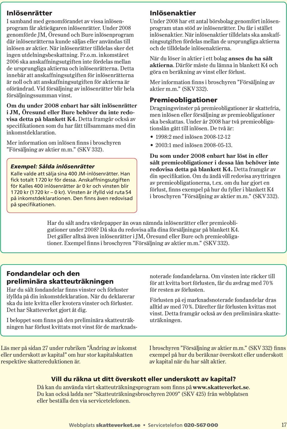 Fr.o.m. inkomståret 2006 ska anskaffningsutgiften inte fördelas mellan de ursprungliga aktierna och inlösenrätterna.