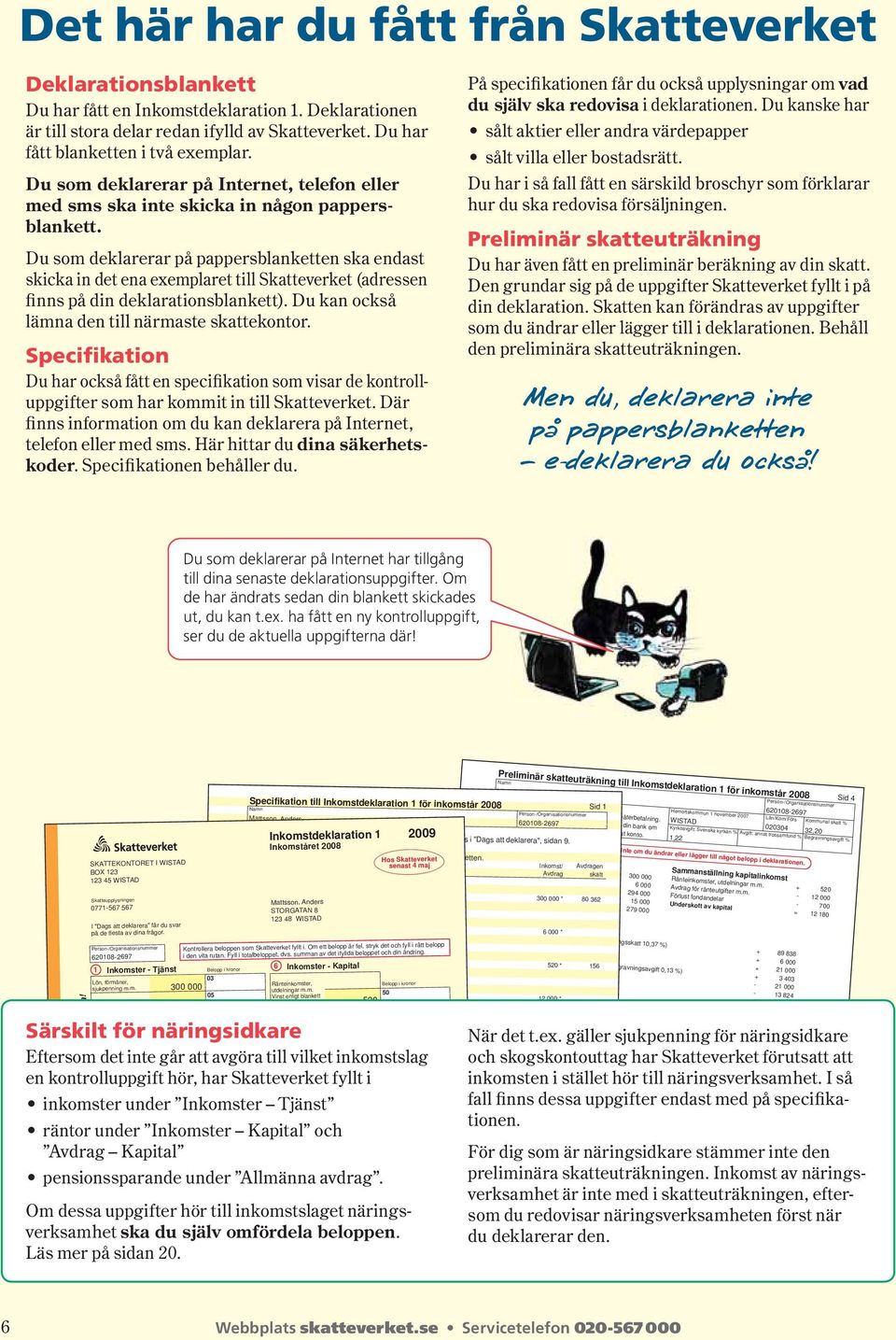 Du som deklarerar på pappersblanketten ska endast skicka in det ena exemplaret till Skatteverket (adressen finns på din deklara tionsblankett). Du kan också lämna den till närmaste skattekontor.