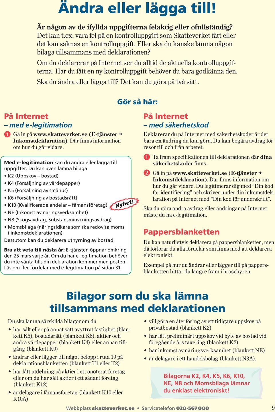 Har du fått en ny kontrolluppgift behöver du bara godkänna den. Ska du ändra eller lägga till? Det kan du göra på två sätt. Gör så här: På Internet med e-legitimation Gå in på www.skatteverket.