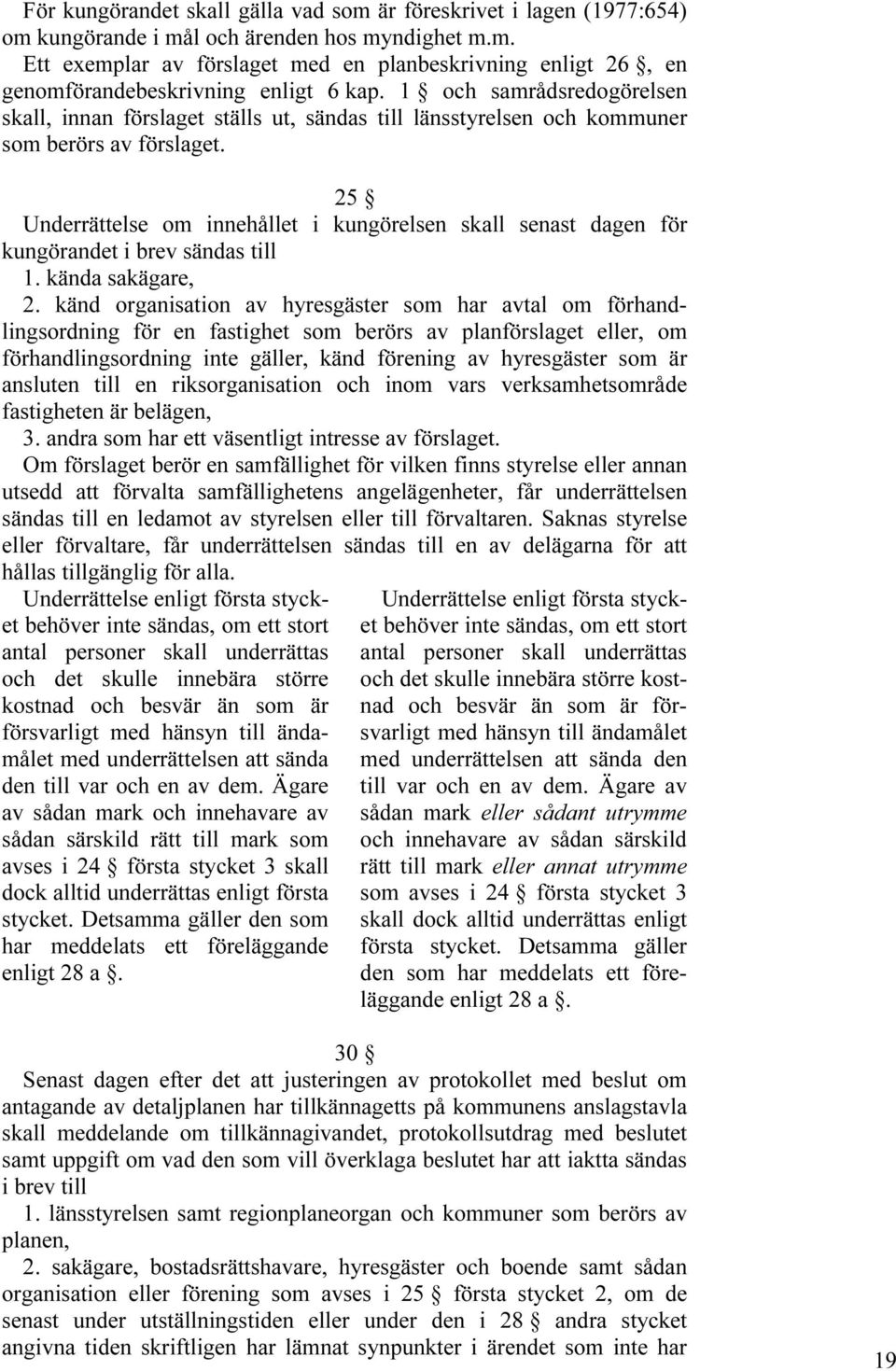 25 Underrättelse om innehållet i kungörelsen skall senast dagen för kungörandet i brev sändas till 1. kända sakägare, 2.