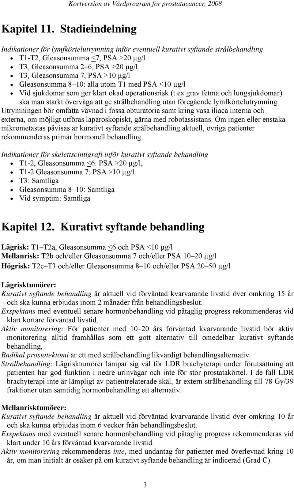 >10 µg/l Gleasonsumma 8 10: alla utom T1 med PSA <10 µg/l Vid sjukdomar som ger klart ökad operationsrisk (t ex grav fetma och lungsjukdomar) ska man starkt överväga att ge strålbehandling utan