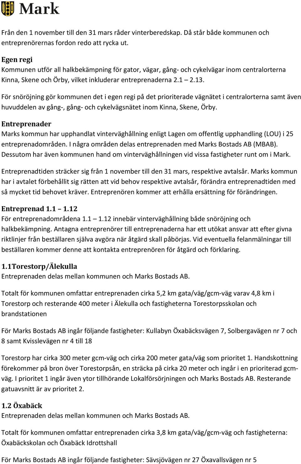 För snöröjning gör kommunen det i egen regi på det prioriterade vägnätet i centralorterna samt även huvuddelen av gång, gång och cykelvägsnätet inom Kinna, Skene, Örby.