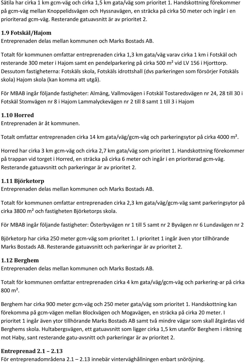 9 Fotskäl/Hajom Totalt för kommunen omfattar entreprenaden cirka 1,3 km gata/väg varav cirka 1 km i Fotskäl och resterande 300 meter i Hajom samt en pendelparkering på cirka 500 m² vid LV 156 i