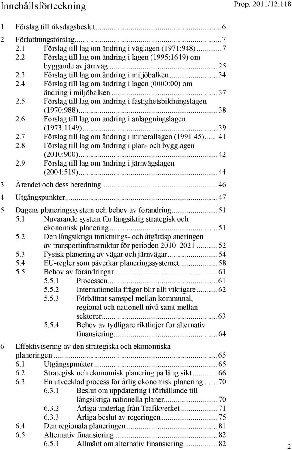 5 Förslag till lag om ändring i fastighetsbildningslagen (1970:988)... 38 2.6 Förslag till lag om ändring i anläggningslagen (1973:1149)... 39 2.7 Förslag till lag om ändring i minerallagen (1991:45).