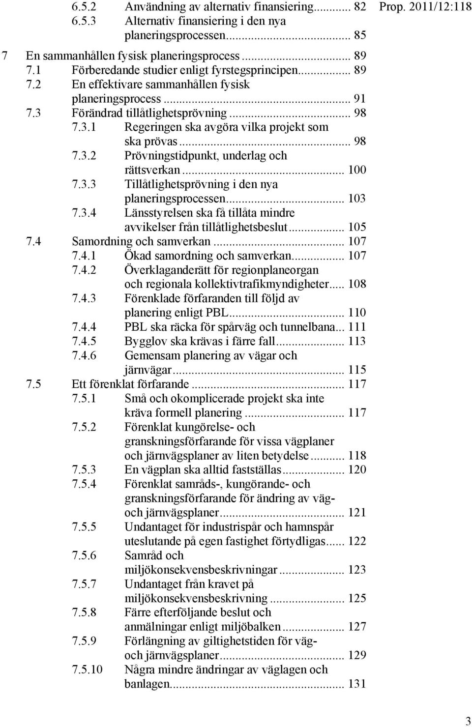 .. 98 7.3.2 Prövningstidpunkt, underlag och rättsverkan... 100 7.3.3 Tillåtlighetsprövning i den nya planeringsprocessen... 103 7.3.4 Länsstyrelsen ska få tillåta mindre avvikelser från tillåtlighetsbeslut.