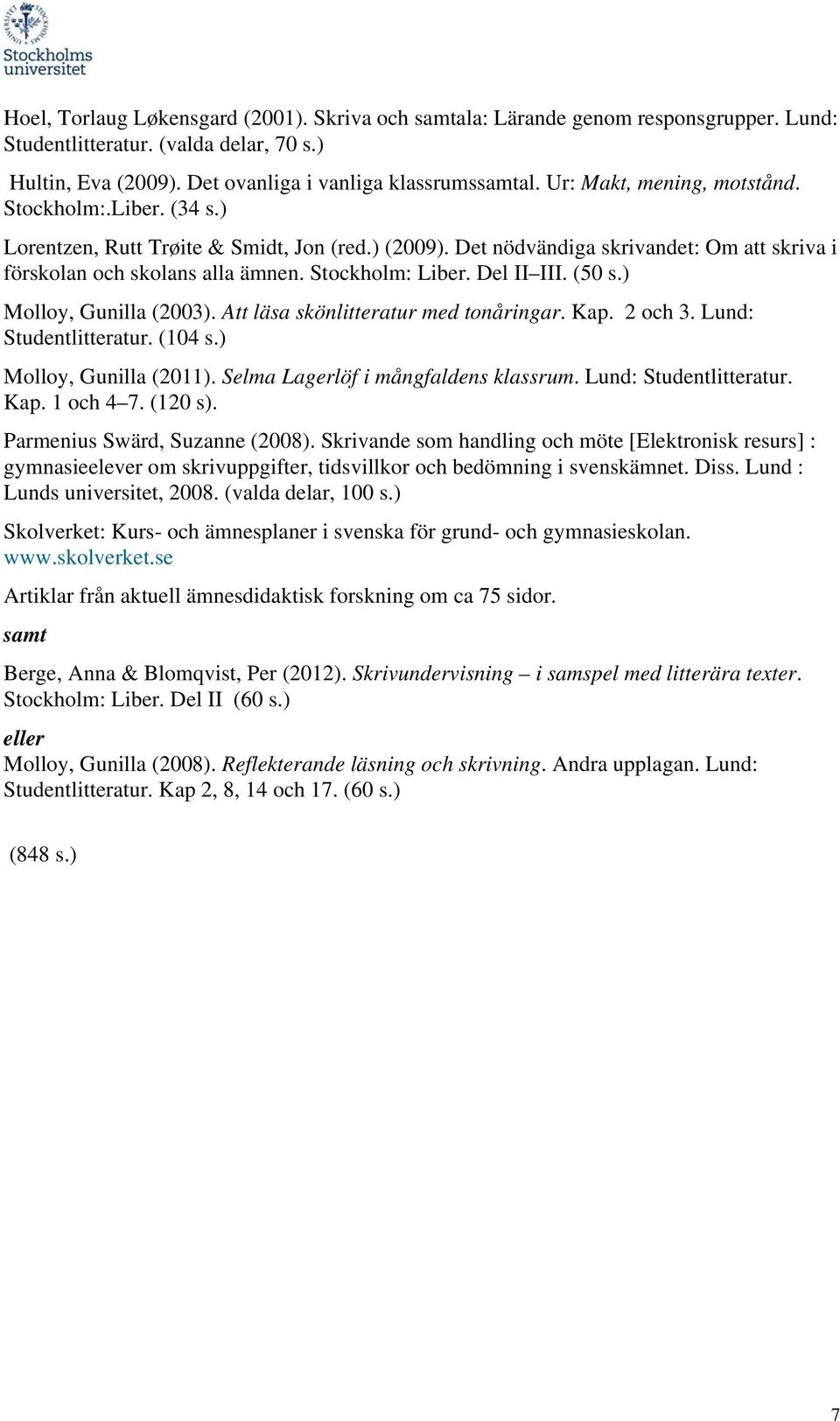 Del II III. (50 s.) Molloy, Gunilla (2003). Att läsa skönlitteratur med tonåringar. Kap. 2 och 3. Lund: Studentlitteratur. (104 s.) Molloy, Gunilla (2011). Selma Lagerlöf i mångfaldens klassrum.