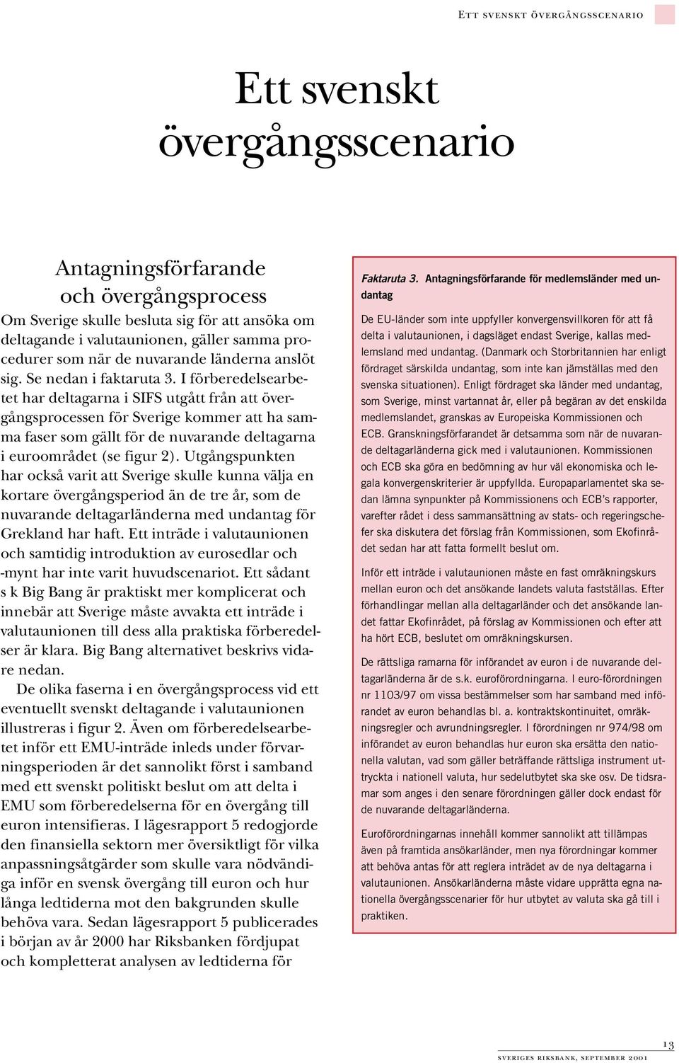 I förberedelsearbetet har deltagarna i SIFS utgått från att övergångsprocessen för Sverige kommer att ha samma faser som gällt för de nuvarande deltagarna i euroområdet (se figur 2).