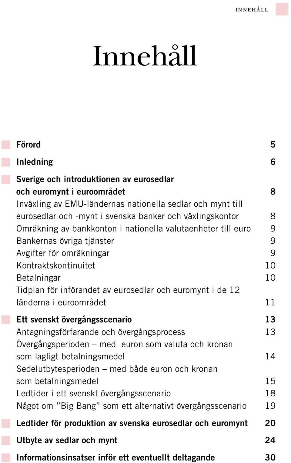 införandet av eurosedlar och euromynt i de 12 länderna i euroområdet 11 Ett svenskt övergångsscenario 13 Antagningsförfarande och övergångsprocess 13 Övergångsperioden med euron som valuta och kronan