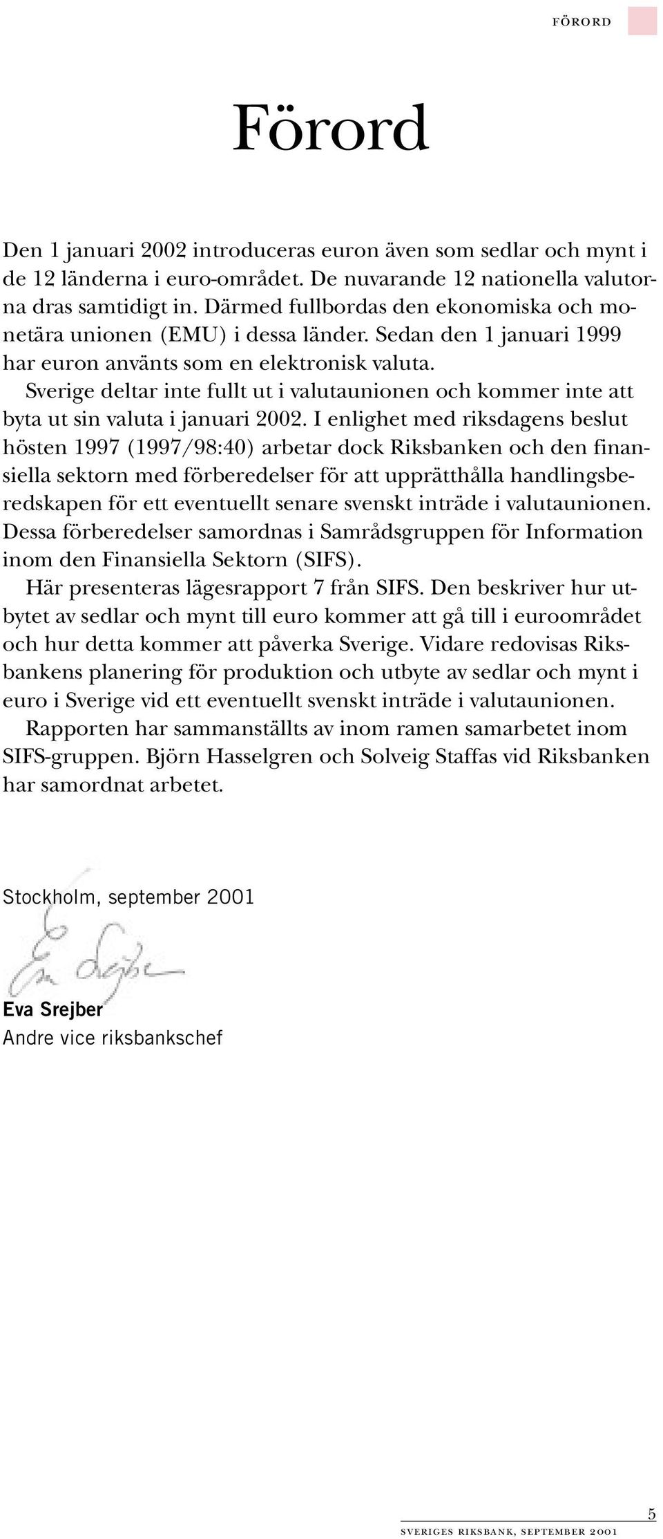 Sverige deltar inte fullt ut i valutaunionen och kommer inte att byta ut sin valuta i januari 2002.