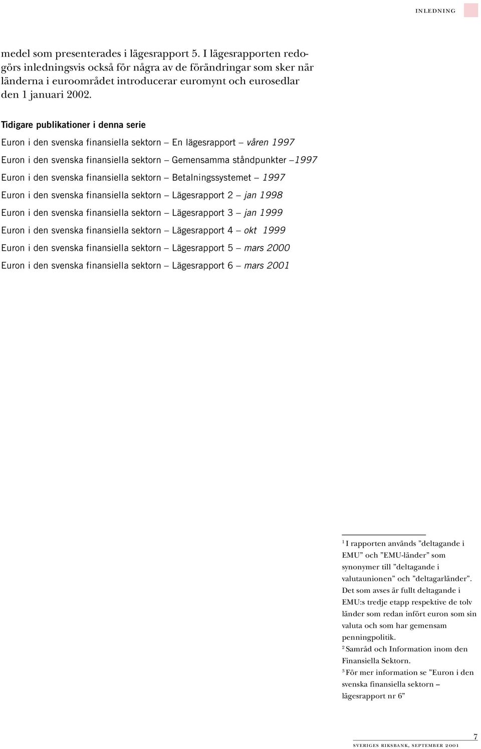 Tidigare publikationer i denna serie Euron i den svenska finansiella sektorn En lägesrapport våren 1997 Euron i den svenska finansiella sektorn Gemensamma ståndpunkter 1997 Euron i den svenska