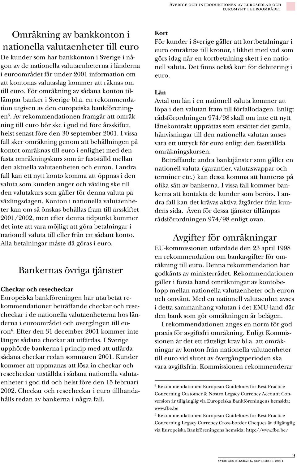 Av rekommendationen framgår att omräkning till euro bör ske i god tid före årsskiftet, helst senast före den 30 september 2001.