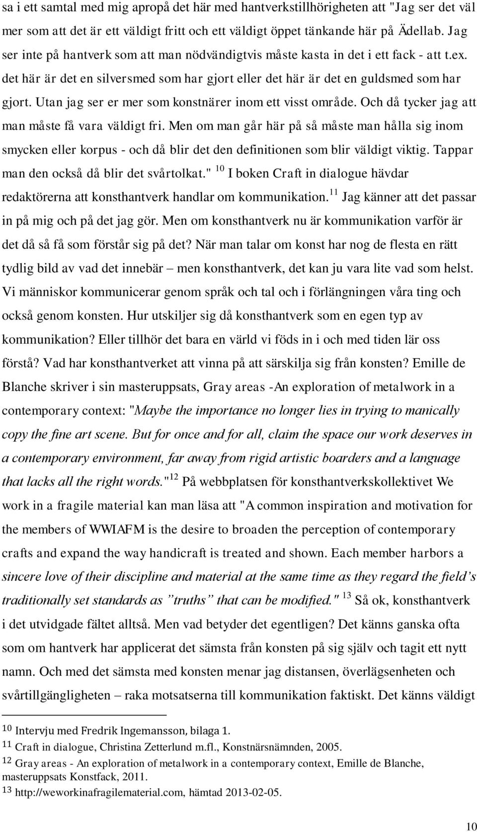 Utan jag ser er mer som konstnärer inom ett visst område. Och då tycker jag att man måste få vara väldigt fri.