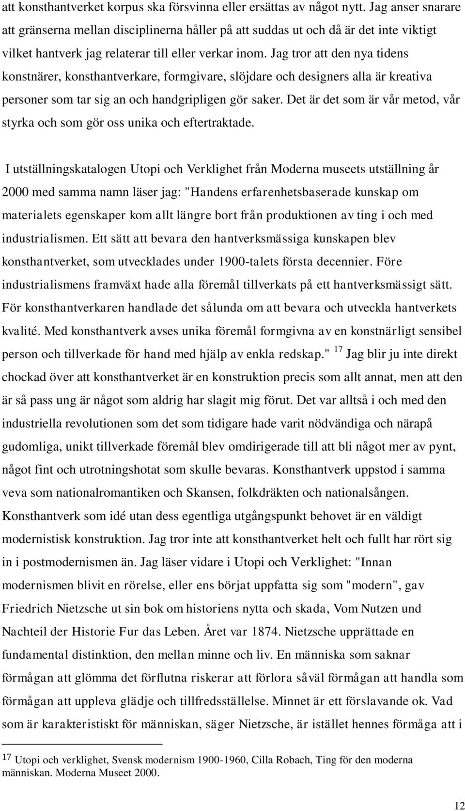 Jag tror att den nya tidens konstnärer, konsthantverkare, formgivare, slöjdare och designers alla är kreativa personer som tar sig an och handgripligen gör saker.