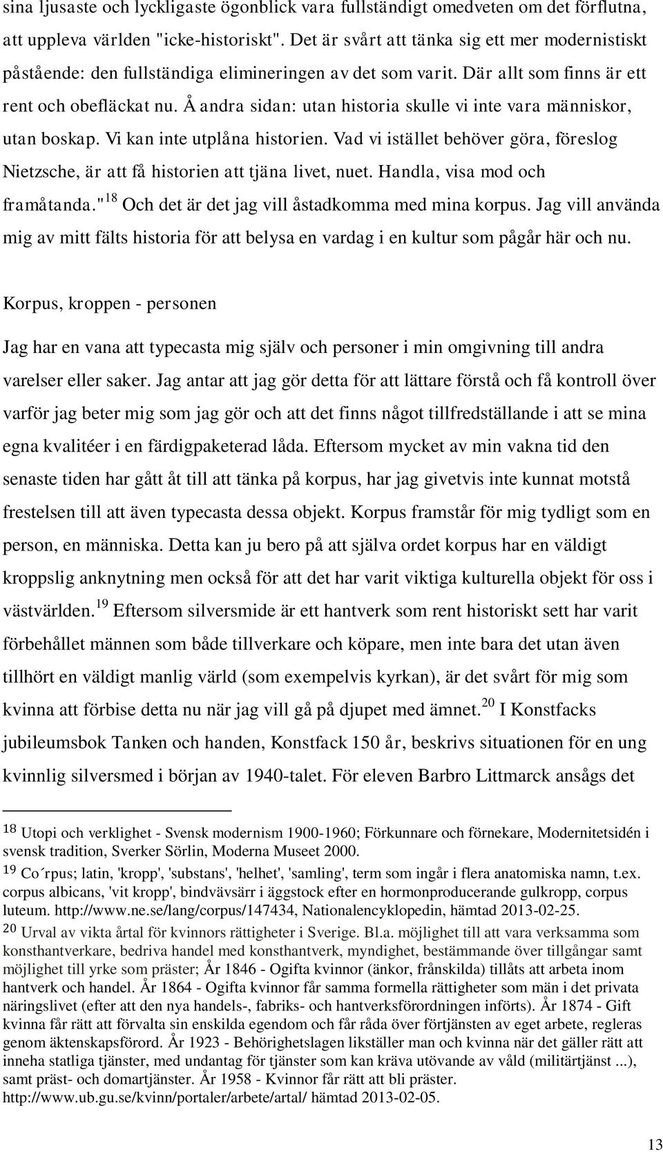 Å andra sidan: utan historia skulle vi inte vara människor, utan boskap. Vi kan inte utplåna historien. Vad vi istället behöver göra, föreslog Nietzsche, är att få historien att tjäna livet, nuet.