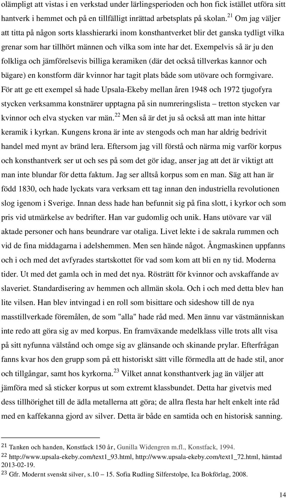 Exempelvis så är ju den folkliga och jämförelsevis billiga keramiken (där det också tillverkas kannor och bägare) en konstform där kvinnor har tagit plats både som utövare och formgivare.