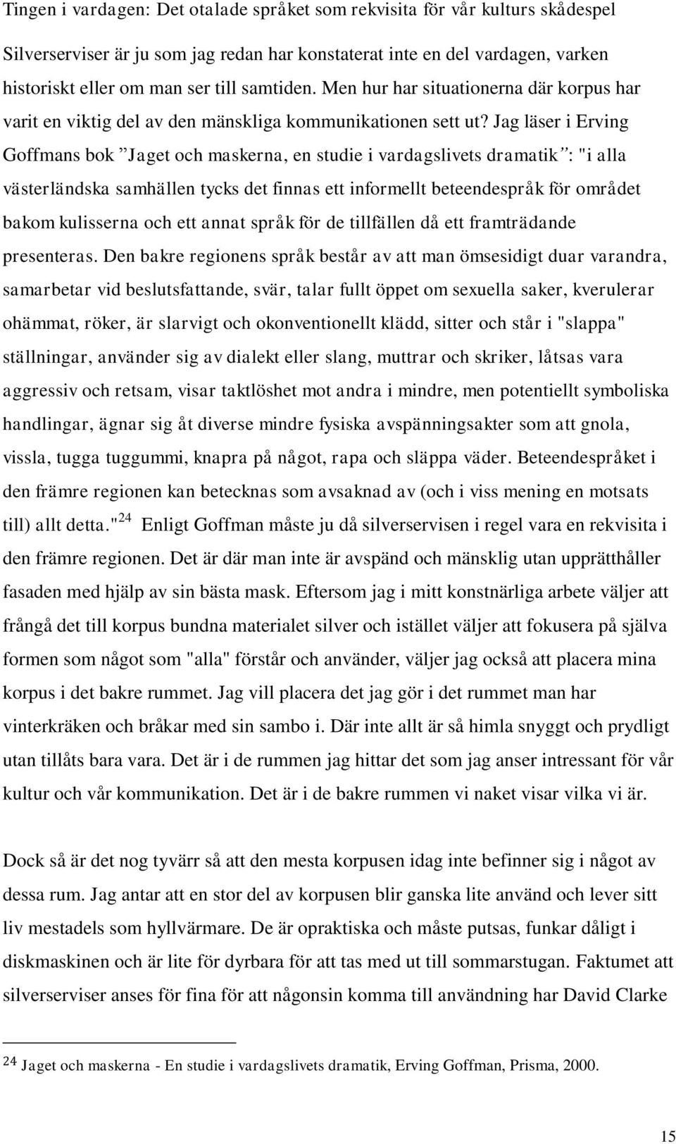 Jag läser i Erving Goffmans bok Jaget och maskerna, en studie i vardagslivets dramatik : "i alla västerländska samhällen tycks det finnas ett informellt beteendespråk för området bakom kulisserna och