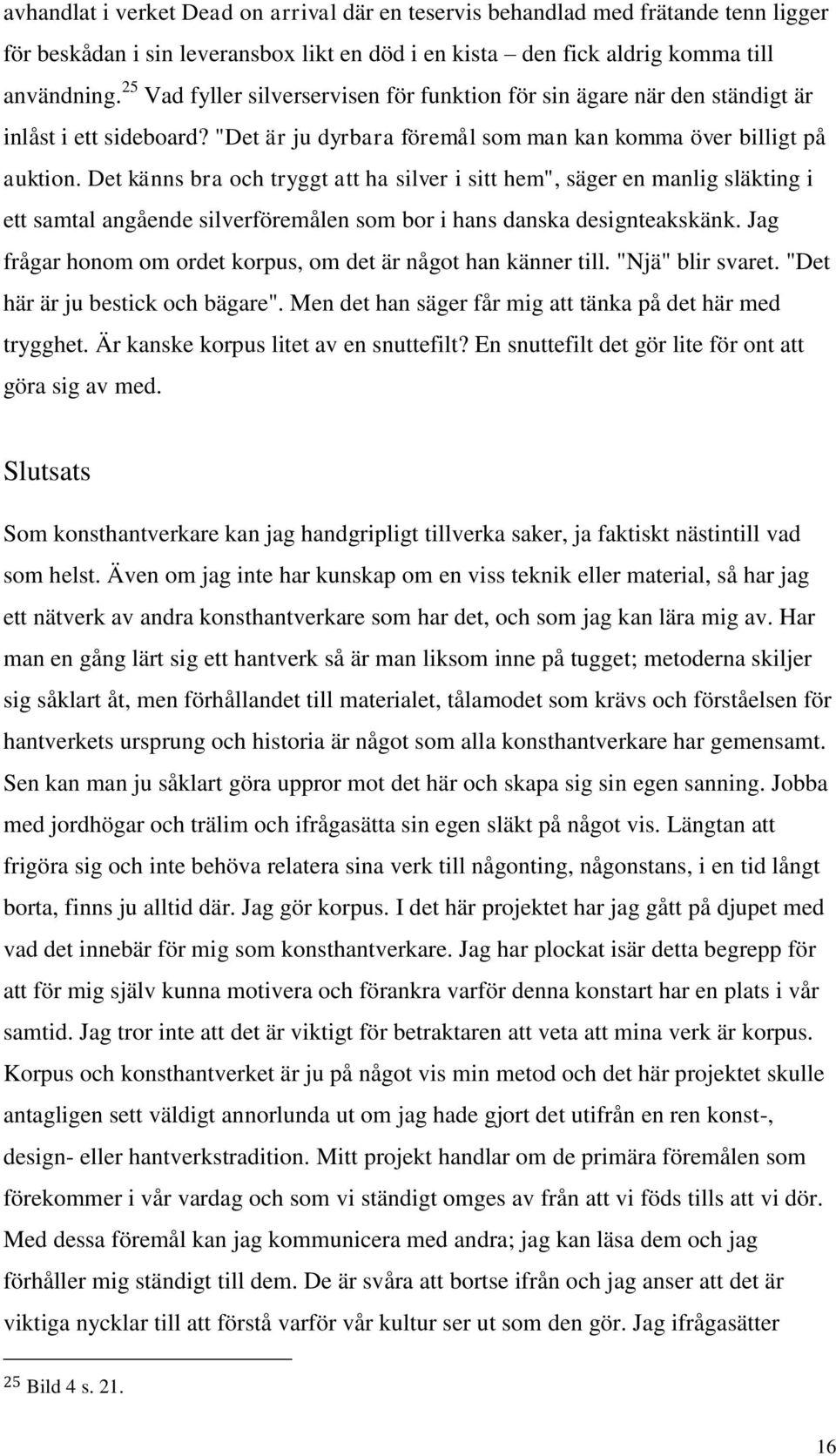 Det känns bra och tryggt att ha silver i sitt hem", säger en manlig släkting i ett samtal angående silverföremålen som bor i hans danska designteakskänk.