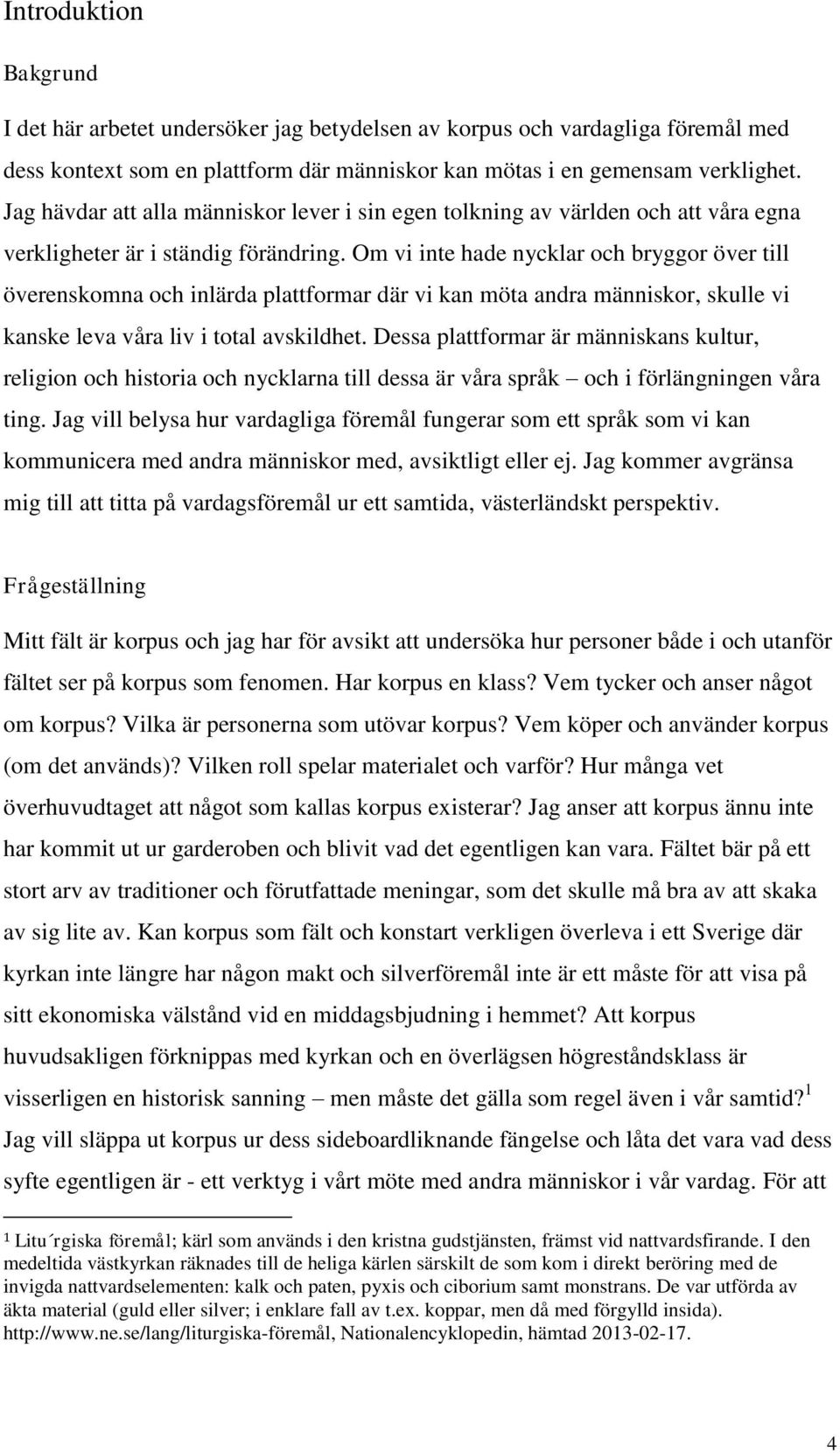 Om vi inte hade nycklar och bryggor över till överenskomna och inlärda plattformar där vi kan möta andra människor, skulle vi kanske leva våra liv i total avskildhet.