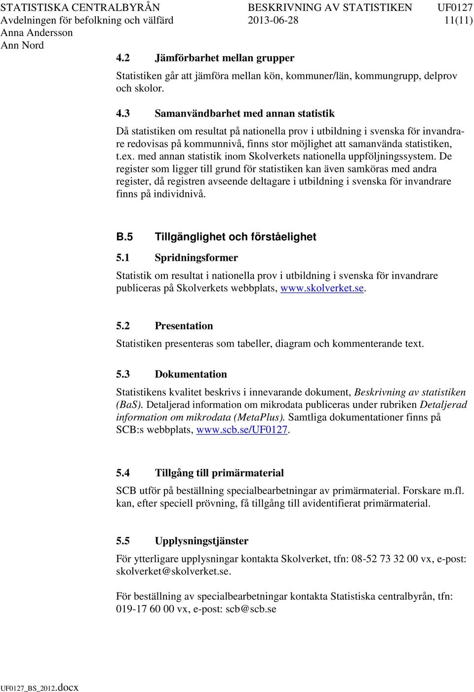 3 Samanvändbarhet med annan statistik Då statistiken om resultat på nationella prov i utbildning i svenska för invandrare redovisas på kommunnivå, finns stor möjlighet att samanvända statistiken, t.