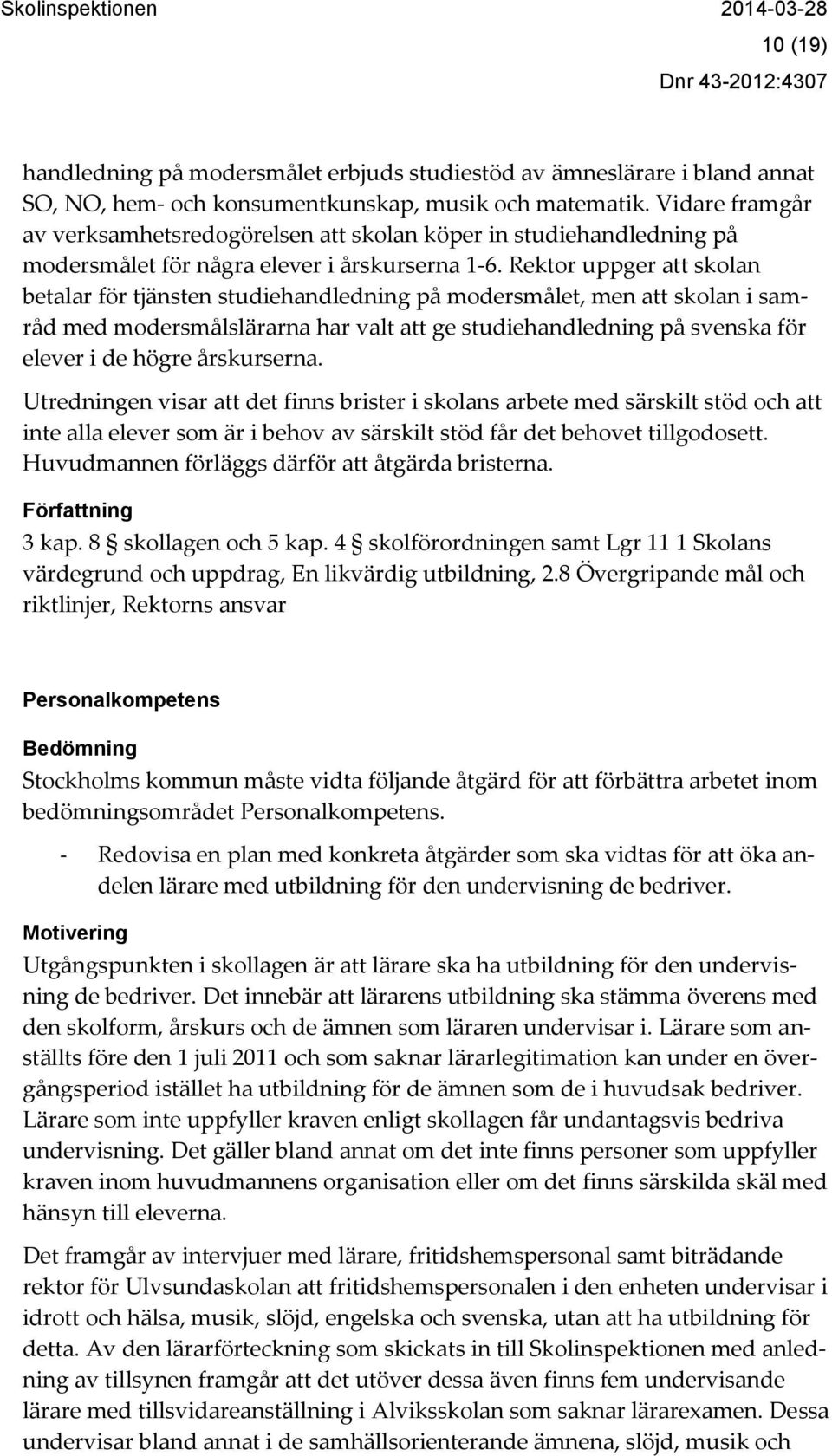 Rektor uppger att skolan betalar för tjänsten studiehandledning på modersmålet, men att skolan i samråd med modersmålslärarna har valt att ge studiehandledning på svenska för elever i de högre