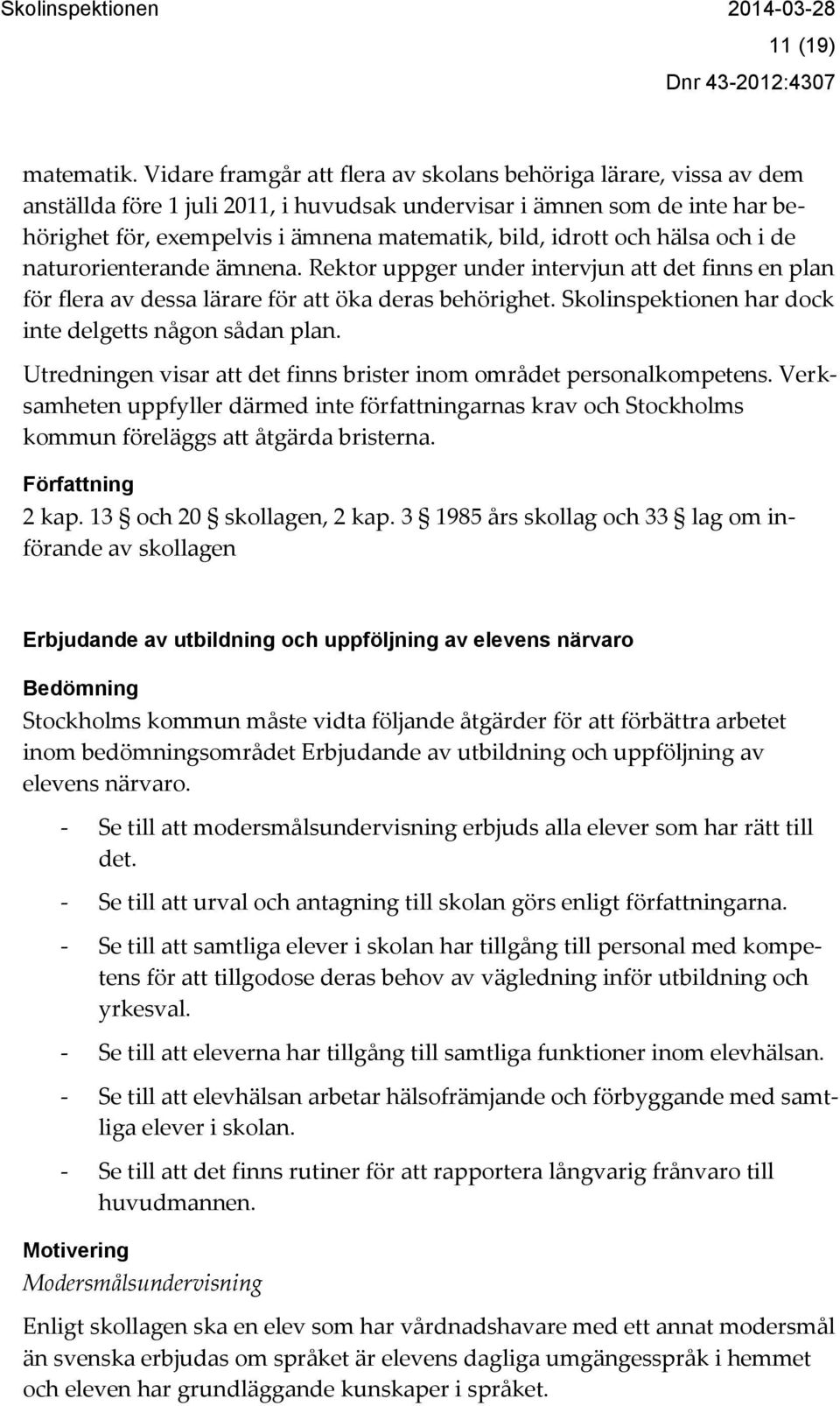 och hälsa och i de naturorienterande ämnena. Rektor uppger under intervjun att det finns en plan för flera av dessa lärare för att öka deras behörighet.