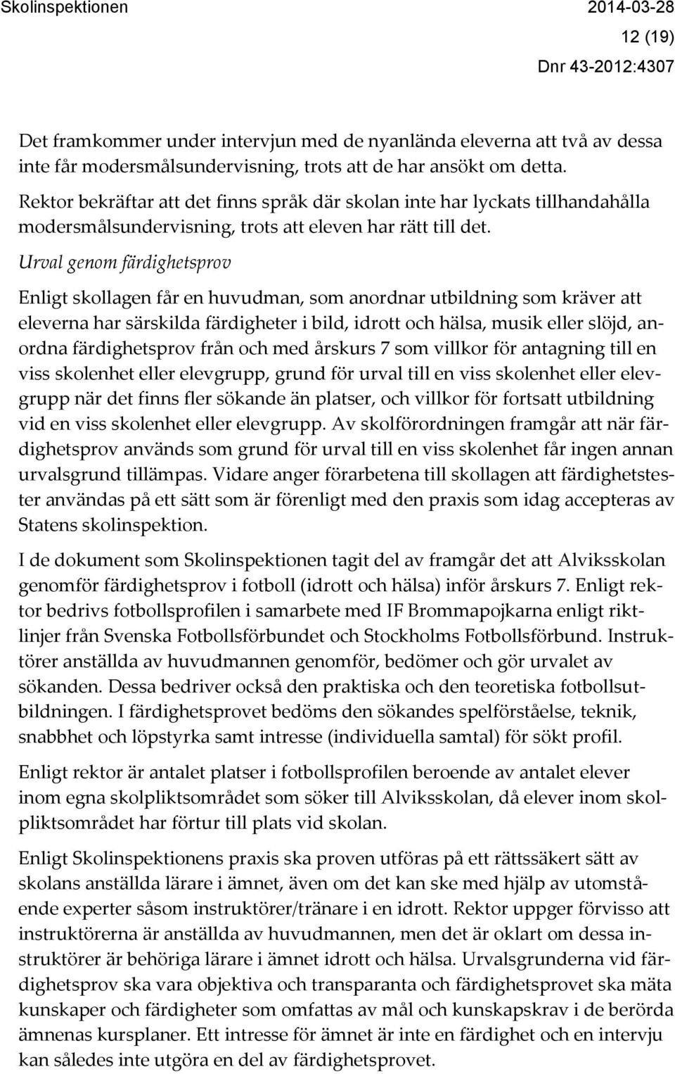 Urval genom färdighetsprov Enligt skollagen får en huvudman, som anordnar utbildning som kräver att eleverna har särskilda färdigheter i bild, idrott och hälsa, musik eller slöjd, anordna