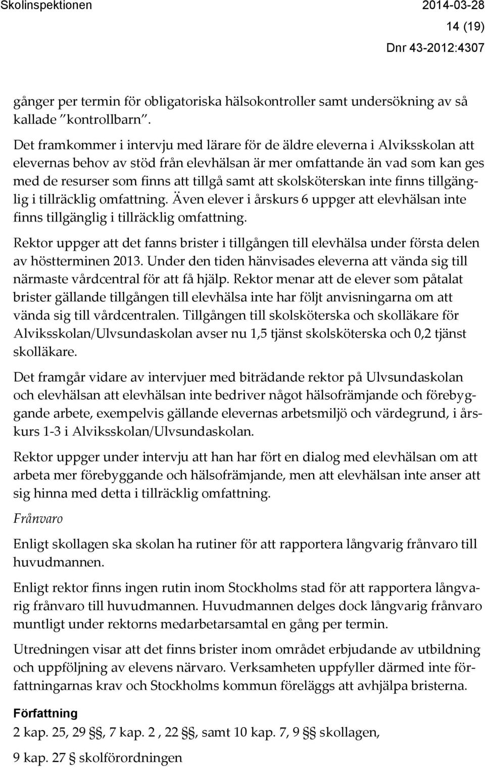 att skolsköterskan inte finns tillgänglig i tillräcklig omfattning. Även elever i årskurs 6 uppger att elevhälsan inte finns tillgänglig i tillräcklig omfattning.