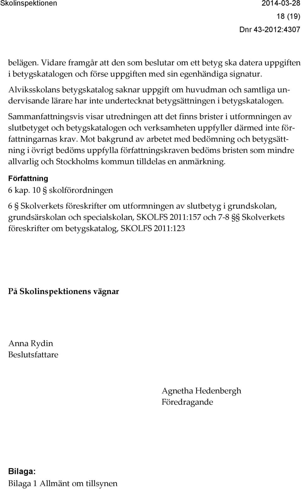 Sammanfattningsvis visar utredningen att det finns brister i utformningen av slutbetyget och betygskatalogen och verksamheten uppfyller därmed inte författningarnas krav.