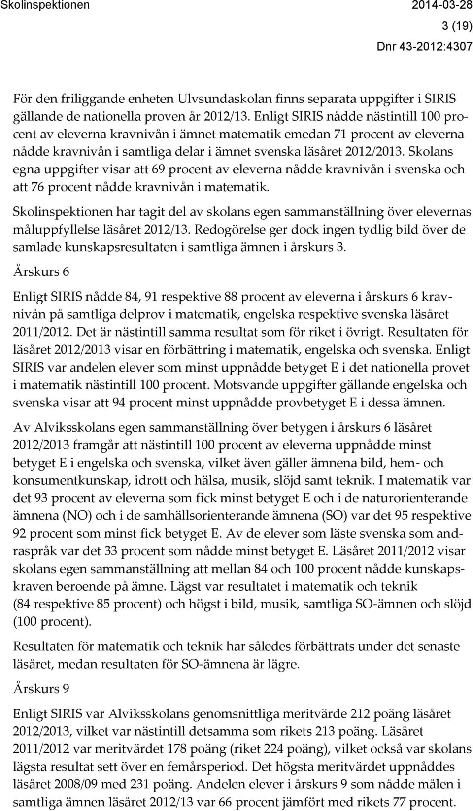 Skolans egna uppgifter visar att 69 procent av eleverna nådde kravnivån i svenska och att 76 procent nådde kravnivån i matematik.