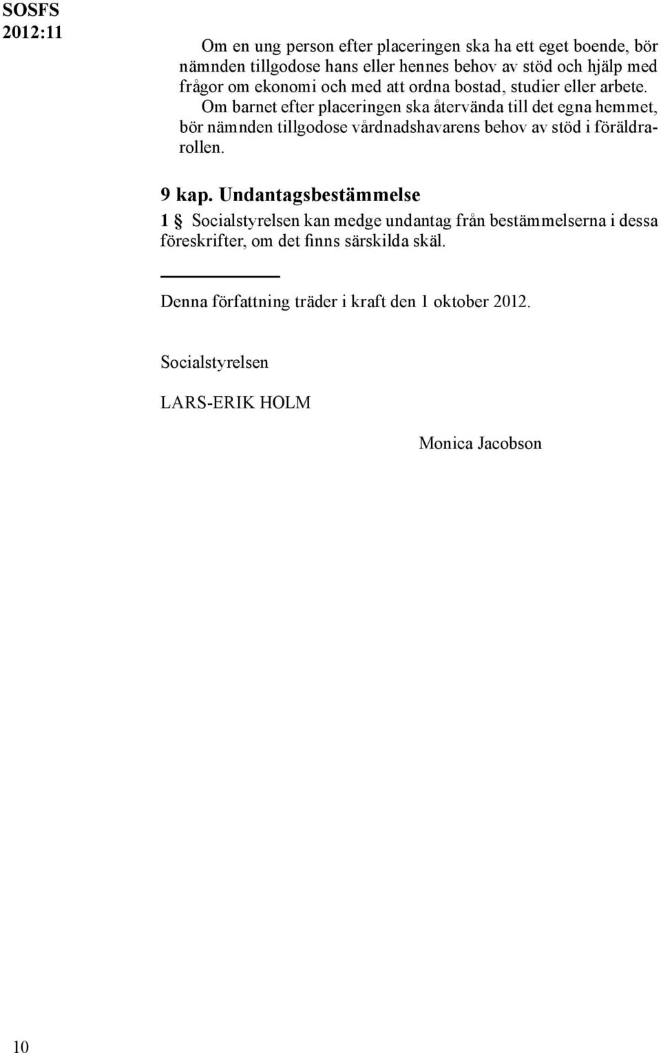 Om barnet efter placeringen ska återvända till det egna hemmet, bör nämnden tillgodose vårdnadshavarens behov av stöd i föräldrarollen. 9 kap.