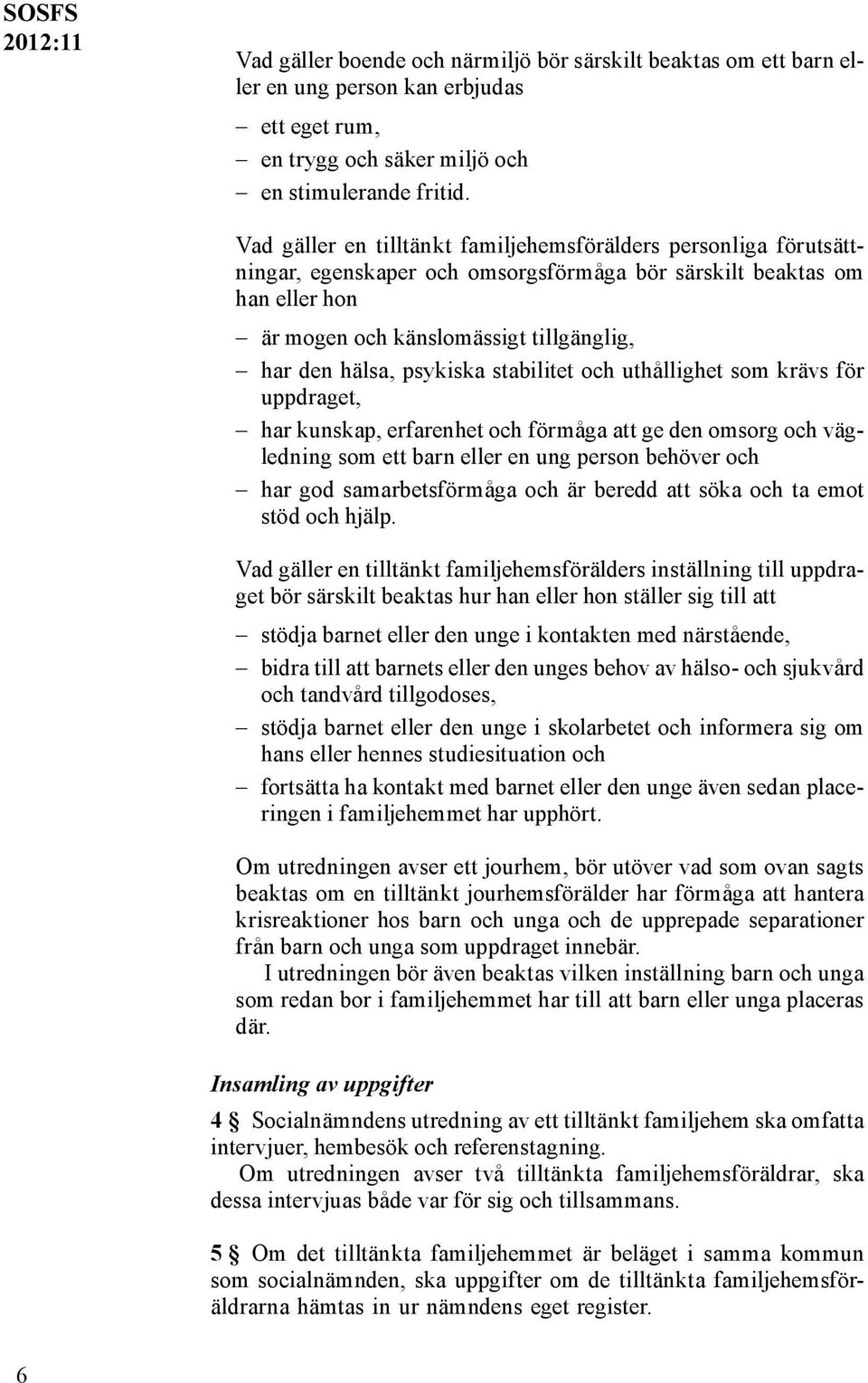 psykiska stabilitet och uthållighet som krävs för uppdraget, har kunskap, erfarenhet och förmåga att ge den omsorg och vägledning som ett barn eller en ung person behöver och har god samarbetsförmåga