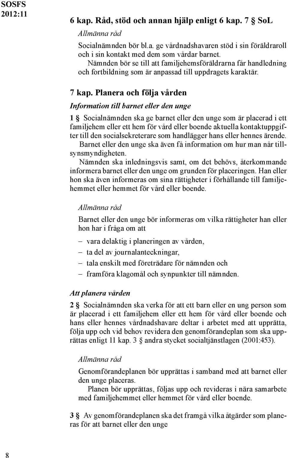 Planera och följa vården Information till barnet eller den unge 1 Socialnämnden ska ge barnet eller den unge som är placerad i ett familjehem eller ett hem för vård eller boende aktuella