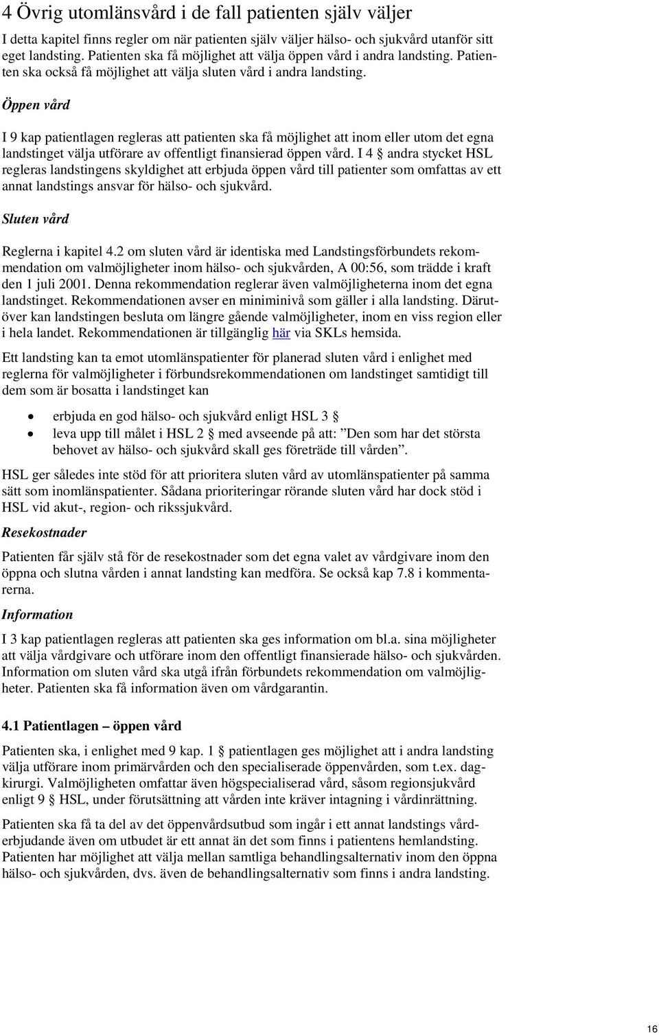 Öppen vård I 9 kap patientlagen regleras att patienten ska få möjlighet att inom eller utom det egna landstinget välja utförare av offentligt finansierad öppen vård.