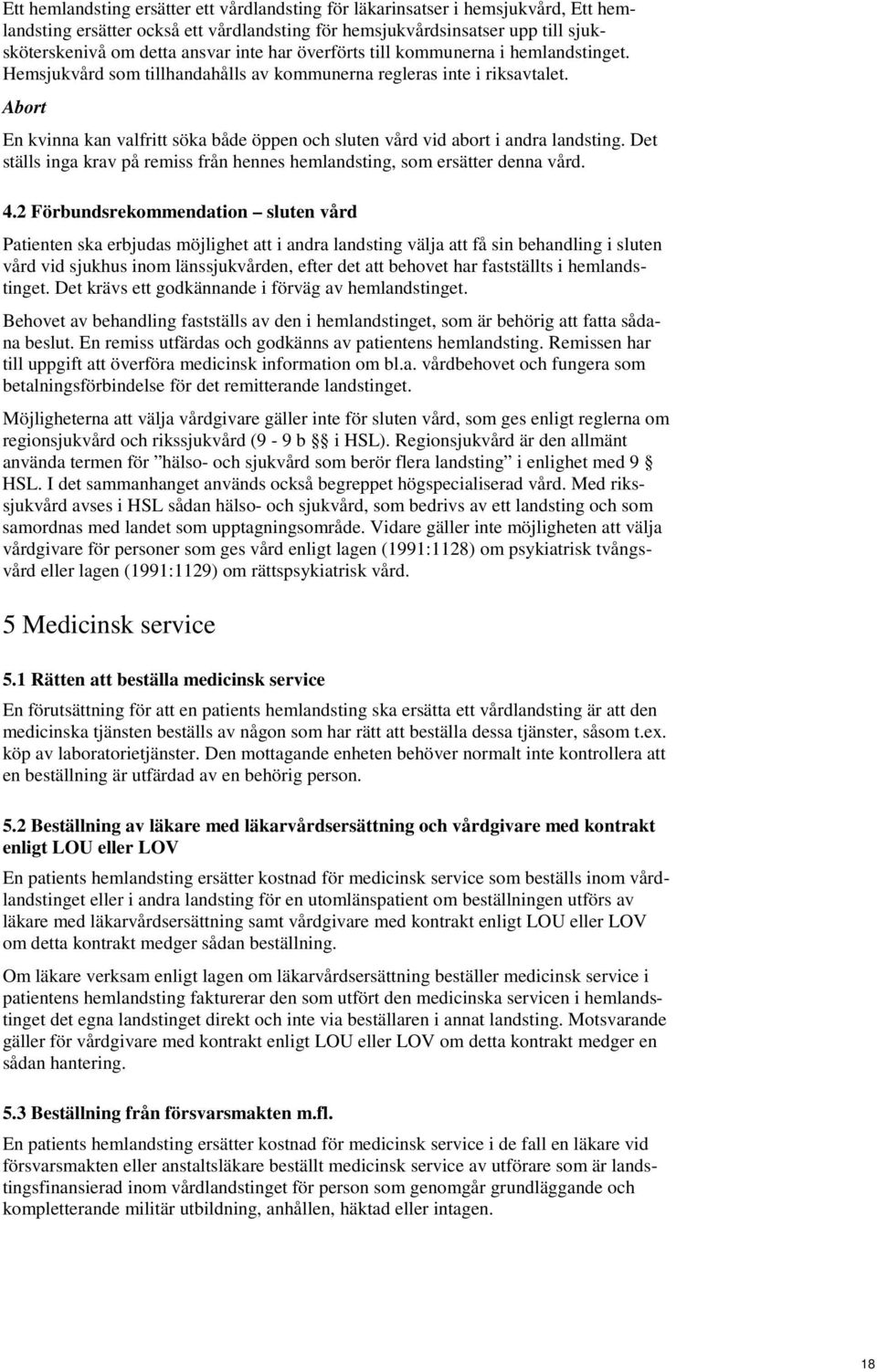 Abort En kvinna kan valfritt söka både öppen och sluten vård vid abort i andra landsting. Det ställs inga krav på remiss från hennes hemlandsting, som ersätter denna vård. 4.