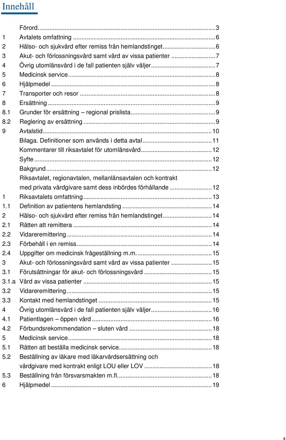 .. 9 8.2 Reglering av ersättning... 9 9 Avtalstid... 10 Bilaga. Definitioner som används i detta avtal... 11 Kommentarer till riksavtalet för utomlänsvård... 12 Syfte... 12 Bakgrund.