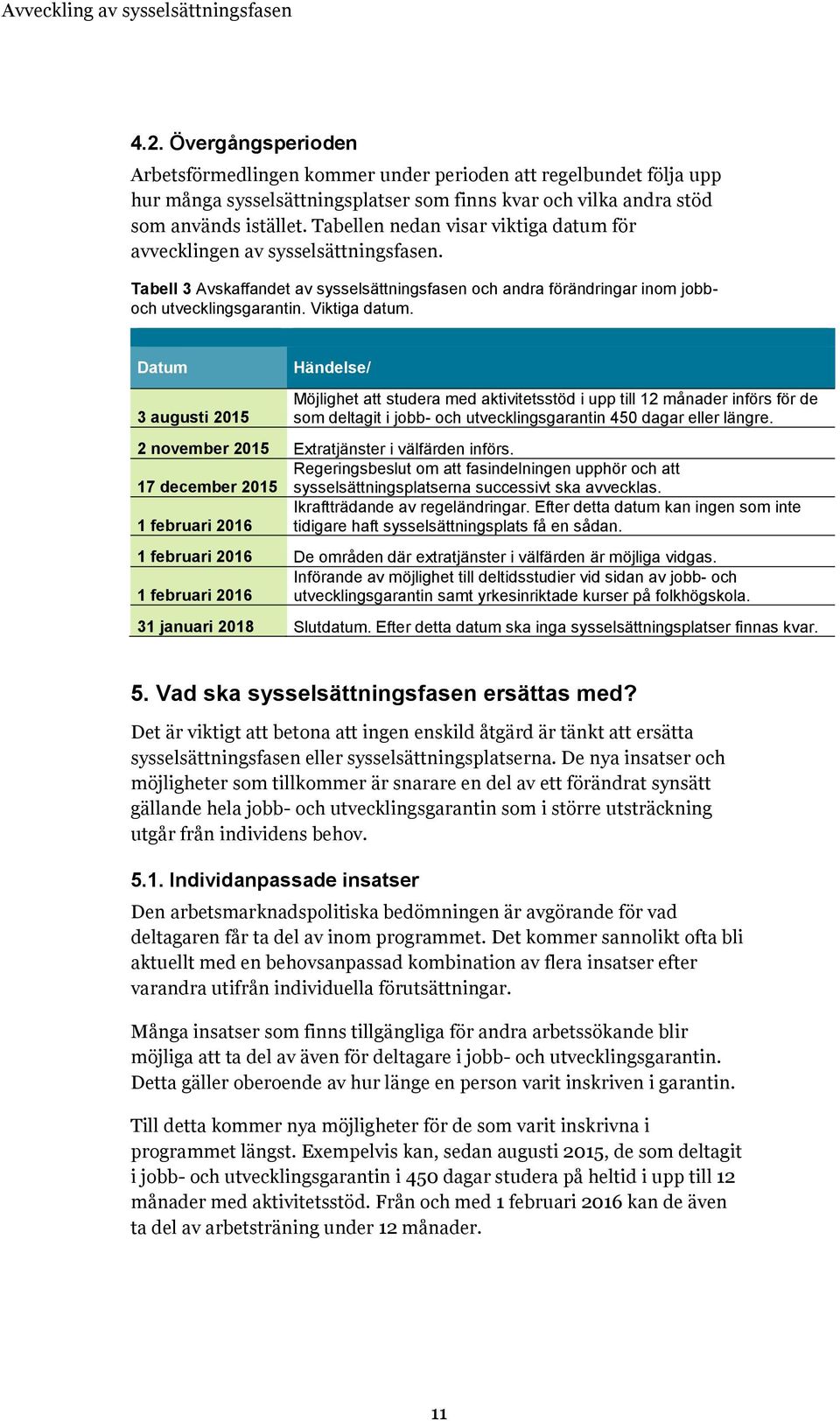 Datum 3 augusti 2015 Händelse/ Möjlighet att studera med aktivitetsstöd i upp till 12 månader införs för de som deltagit i jobb- och utvecklingsgarantin 450 dagar eller längre.