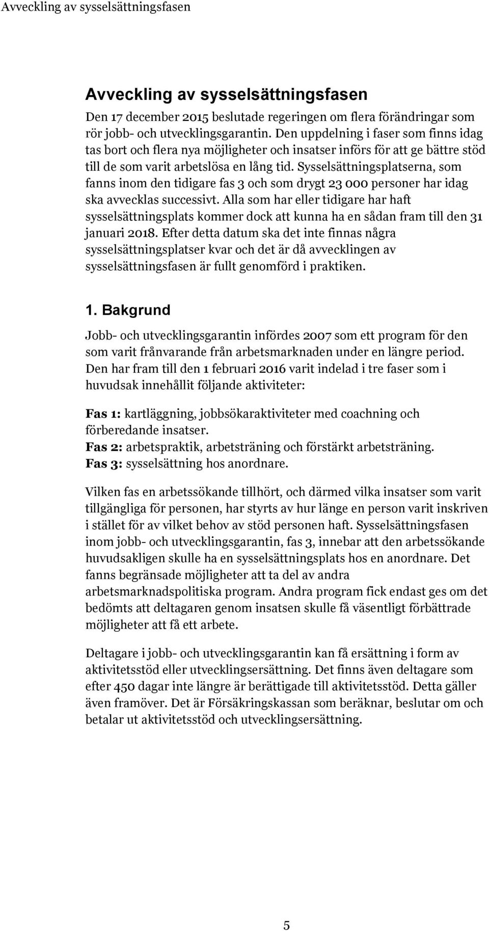 Sysselsättningsplatserna, som fanns inom den tidigare fas 3 och som drygt 23 000 personer har idag ska avvecklas successivt.