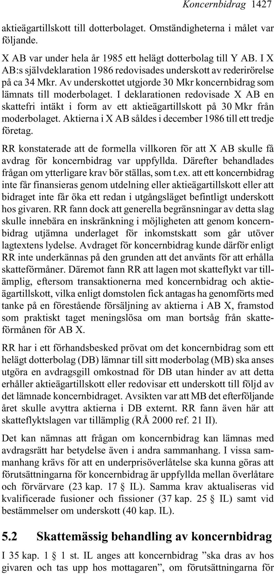 I deklarationen redovisade X AB en skattefri intäkt i form av ett aktieägartillskott på 30 Mkr från moderbolaget. Aktierna i X AB såldes i december 1986 till ett tredje företag.