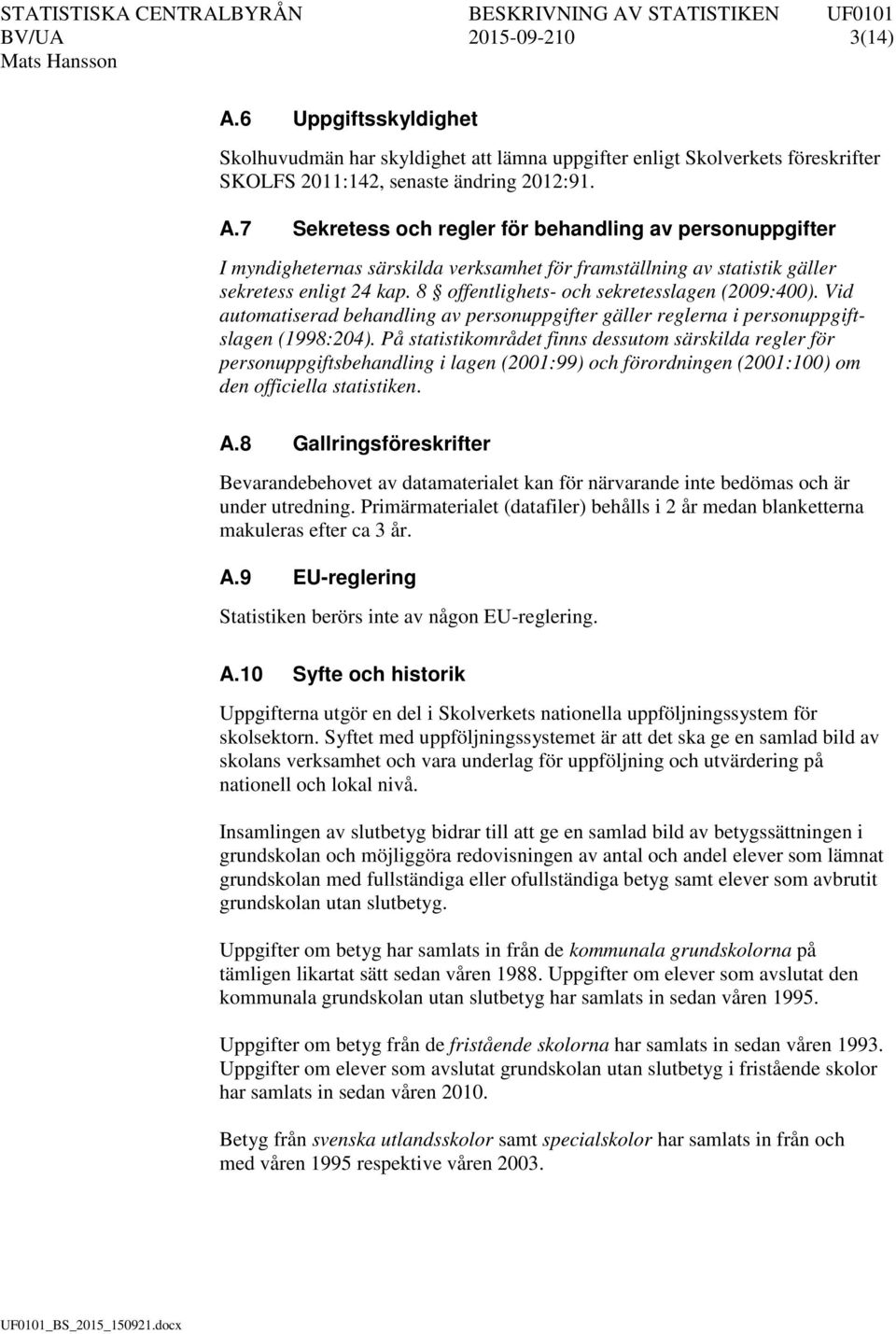 På statistikområdet finns dessutom särskilda regler för personuppgiftsbehandling i lagen (2001:99) och förordningen (2001:100) om den officiella statistiken. A.