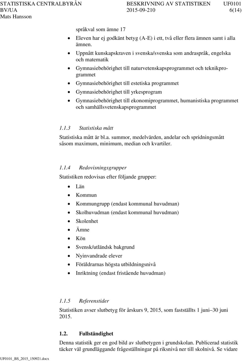 Gymnasiebehörighet till yrkesprogram Gymnasiebehörighet till ekonomiprogrammet, humanistiska programmet och samhällsvetenskapsprogrammet 1.1.3 Statistiska mått Statistiska mått är bl.a. summor, medelvärden, andelar och spridningsmått såsom maximum, minimum, median och kvartiler.