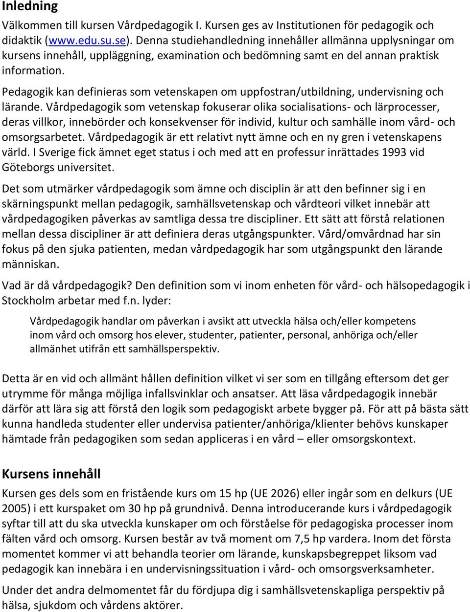 Pedagogik kan definieras som vetenskapen om uppfostran/utbildning, undervisning och lärande.