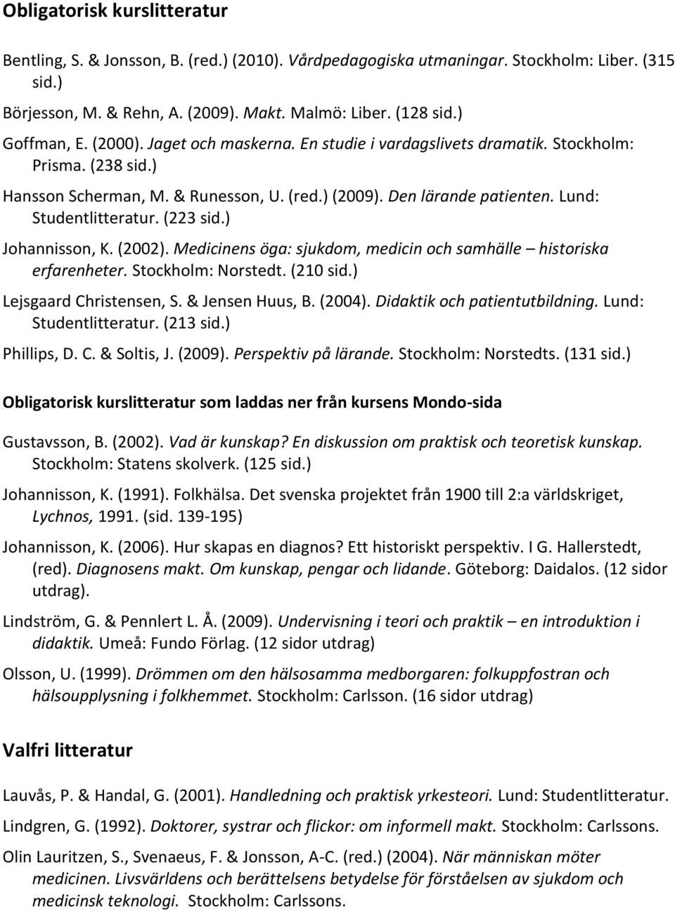 Lund: Studentlitteratur. (223 sid.) Johannisson, K. (2002). Medicinens öga: sjukdom, medicin och samhälle historiska erfarenheter. Stockholm: Norstedt. (210 sid.) Lejsgaard Christensen, S.
